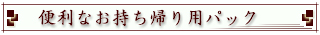 便利なお持ち帰り用パック